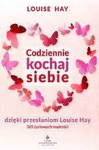 Okładka - Codziennie kochaj siebie dzięki przesłaniom Louise Hay. 365 życiowych mądrości - Louise Hay