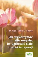 Okładka - Jak wykorzystać siłę umysłu, by uzdrowić ciało - bez leków i operacji - M.D. Dr. John E. Sarno