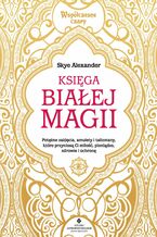 Okładka - Księga białej magii. Potężne zaklęcia, amulety i talizmany, które przyniosą Ci miłość, pieniądze, zdrowie i ochronę - Skye Alexander