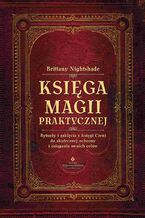 Okładka - Księga magii praktycznej. Rytuały i zaklęcia z Księgi Ceni do skutecznej ochrony i osiągania swoich celów - Brittany Nightshade