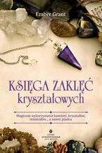 Okładka - Księga zaklęć kryształowych. Magiczne wykorzystanie kamieni, kryształów, minerałów... a nawet piasku - Ember Grant