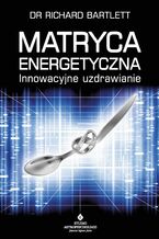 Okładka - Matryca Energetyczna. Innowacyjne uzdrawianie - Richard Bartlett