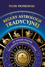 Okładka - Reguły astrologii tradycyjnej. Od wielkiej polityki do udanych związków z ludźmi - Piotr Piotrowski