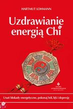 Okładka - Uzdrawianie energią Chi. Usuń blokady energetyczne, pokonaj ból, lęk i depresję - Hartmut Lohmann