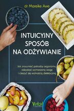 Okładka - Intuicyjny sposób na odżywianie. Jak zrozumieć potrzeby organizmu, odzyskać wymarzoną wagę i cieszyć się wolnością dietetyczną - Mareike Awe