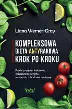 Okładka - Kompleksowa dieta antyrakowa krok po kroku. Proste przepisy, ćwiczenia, oczyszczanie umysłu w oparciu o badania naukowe - Liana Werner-Gray