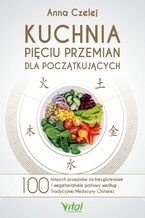 Okładka - Kuchnia Pięciu Przemian dla początkujących. 100 łatwych przepisów na bezglutenowe i wegetariańskie potrawy według Tradycyjnej Medycyny Chińskiej - Anna Czelej