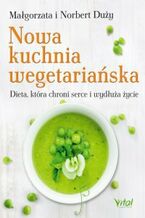 Okładka - Nowa kuchnia wegetariańska. Dieta, która chroni serce i wydłuża życie - Małgorzata Duży, Norbert Duży