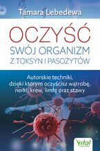 Okładka - Oczyść swój organizm z toksyn i pasożytów. Autorskie techniki, dzięki którym oczyścisz wątrobę, nerki, krew, limfę oraz stawy - Tamara Lebedewa