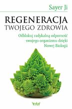 Okładka - Regeneracja Twojego zdrowia. Odblokuj radykalną odporność swojego organizmu dzięki Nowej Biologii - Sayer Ji