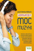 Okładka - Uzdrawiająca moc muzyki.  Naukowo udowodniony leczniczy wpływ muzyki w walce z przewlekłymi chorobami, depresją, demencją czy terapią po udarze i szybki relaks dla każdego - Prof. Stefan Kölsch