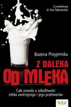 Okładka - Z daleka od mleka. Cała prawda o szkodliwości mleka zwierzęcego i jego przetworów - Bożena Przyjemska