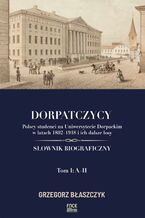 Dorpatczycy. Polscy studenci na Uniwersytecie Dorpackim w latach 18021918 i ich dalsze losy. Słownik biograficzny. Tom I: AH