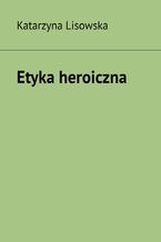 Okładka - Etyka heroiczna - Katarzyna Lisowska