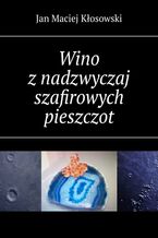 Okładka - Wino z nadzwyczaj szafirowych pieszczot - Jan Kłosowski