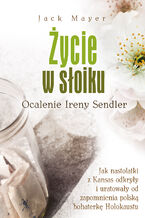 Okładka - Życie w słoiku. Ocalenie Ireny Sendler - Jack Mayer