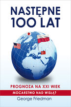 Okładka - Następne 100 lat. Prognoza na XXI wiek. Mocarstwo nad Wisłą? - George Friedman