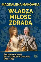 Władza, miłość, zdrada. Życie prywatne brytyjskich władców 1714-1837