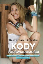 Okładka - Kody podświadomości. Praktyczny kurs życiowej przemiany (z ćwiczeniami) - Beata Pawlikowska