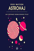 Okładka - Astrohaj. Jak dotknąć kosmicznego pyłu? - Fred Watson