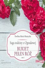 Okładka - Saga rodziny z Ogrodowej. Tom 3. Bukiet pełen róż - Ewelina Maria Mantycka