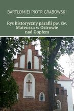 Okładka - Rys historyczny parafii pw. św. Mateusza w Ostrowie nad Gopłem - Bartłomiej Grabowski