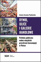 Okładka - Rynki, ulice, galerie handlowe. Polityka publiczna wobec miejskich przestrzeni konsumpcji w Polsce - Joanna Zuzanna Popławska