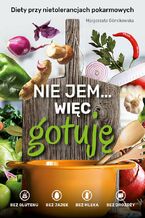 Nie jem, więc gotuję. Diety bez cukru, bez glutenu, bez jajek, bez mleka - diety przy nietolerancjach pokarmowych