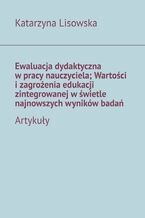 Okładka - Ewaluacja dydaktyczna w pracy nauczyciela; Wartości i zagrożenia edukacji zintegrowanej w świetle najnowszych wyników badań - Katarzyna Lisowska