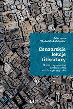 Cenzorskie lekcje literatury. Studia o systemowej kontroli słowa w Polsce po 1945 roku