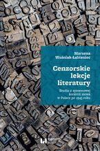Cenzorskie lekcje literatury. Studia o systemowej kontroli sowa w Polsce po 1945 roku