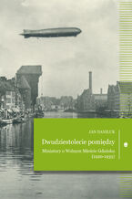 Okładka - Dwudziestolecie pomiędzy. Miniatury o Wolnym Mieście Gdańsku (1920-1939) - Jan Daniluk