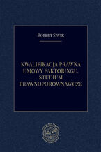 Okładka - Kwalifikacja prawna umowy faktoringu. Studium prawnoporównawcze - Robert Siwik