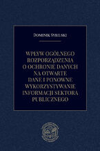 Okładka - Wpływ ogólnego rozporządzenia o ochronie danych na otwarte dane i ponowne wykorzystywanie informacji sektora publicznego - Dominik Sybilski