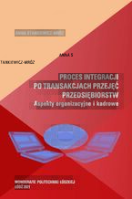 Okładka - Proces integracji po transakcjach przejęć przedsiębiorstw. Aspekty organizacyjne i kadrowe - Anna Stankiewicz-Mróz