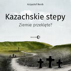 Okładka - Kazachskie stepy. Ziemie przeklęte? - Krzysztof Renik