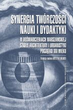 Okadka ksiki Synergia twrczoci, nauki i dydaktyki w dowiadczeniach Warszawskiej Szkoy Architektury i Urbanistyki pocztku XXI wieku