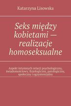 Okładka - Seks między kobietami -- realizacje homoseksualne - Katarzyna Lisowska