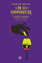 Okładka - I że ci (nie) odpuszczę. Najbardziej mordercze kobiety w historii - Jennifer Wright