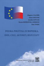 POLSKA POLITYKA EUROPEJSKA. IDEE, CELE, AKTORZY, REZULTATY