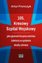 105. Kresowy Szpital Wojskowy jako gwarant bezpieczeństwa żołnierzy w systemie służby zdrowia