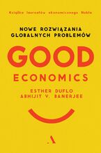 Okładka - Good Economics Nowe rozwiązania globalnych problemów - Abhijit Banerjee, Esther Duflo