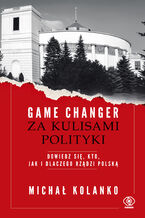 Okładka - Game changer. Za kulisami polityki. Dowiedz się, kto, jak i dlaczego rządzi Polską - Michał Kolanko