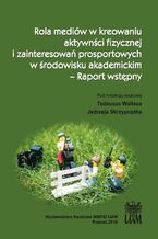 Okładka - Rola mediów w kreowaniu aktywności fizycznej i zainteresowań prosportowych w środowisku akademickim  Raport wstępny - Tadeusz Wallas, Jędrzej Skrzypczak