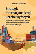 Okładka - Strategie internacjonalizacji uczelni wyższych. Studium przypadku Wydziału Studiów Międzynarodowych i Politologicznych Uniwersytetu Łódzkiego - Tomasz Domański