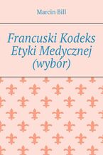 Okładka - Francuski Kodeks Etyki Medycznej (wybór) - Marcin Bill