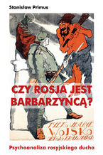 Czy Rosja jest barbarzyńcą Europy? Psychoanaliza rosyjskiego ducha