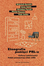 Okładka - Etnografia pamięci PRL-u. Kultura codzienności Polski powojennej 1956-1989 - Wojciech Burszta, Anna Jawor, Mirosław Pęczak, Michał Rauszer, Piotr Zańko