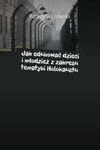 Okładka - Jak edukować dzieci i młodzież z zakresu tematyki Holokaustu - Katarzyna Lisowska