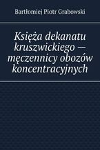 Okadka ksiki Ksia dekanatu kruszwickiego-- mczennicy obozw koncentracyjnych